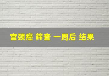 宫颈癌 筛查 一周后 结果